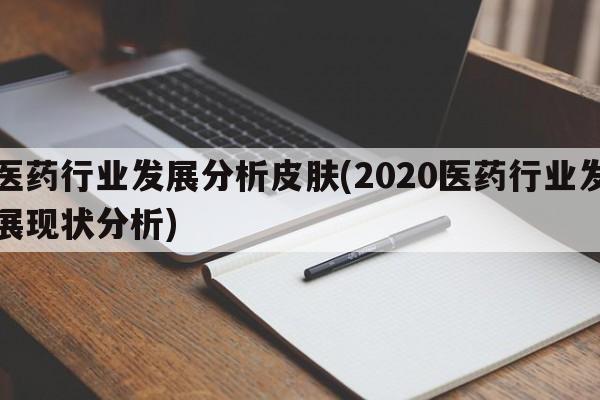 医药行业发展分析皮肤(2020医药行业发展现状分析)